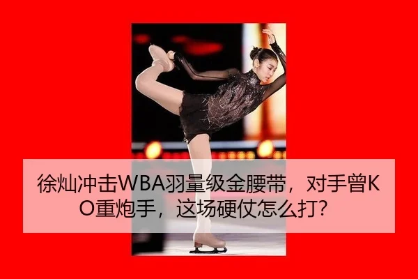 徐灿冲击WBA羽量级金腰带，对手曾KO重炮手，这场硬仗怎么打？