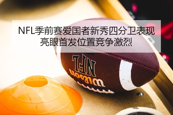 NFL季前赛爱国者新秀四分卫表现亮眼首发位置竞争激烈