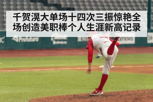 千贺滉大单场十四次三振惊艳全场创造美职棒个人生涯新高记录