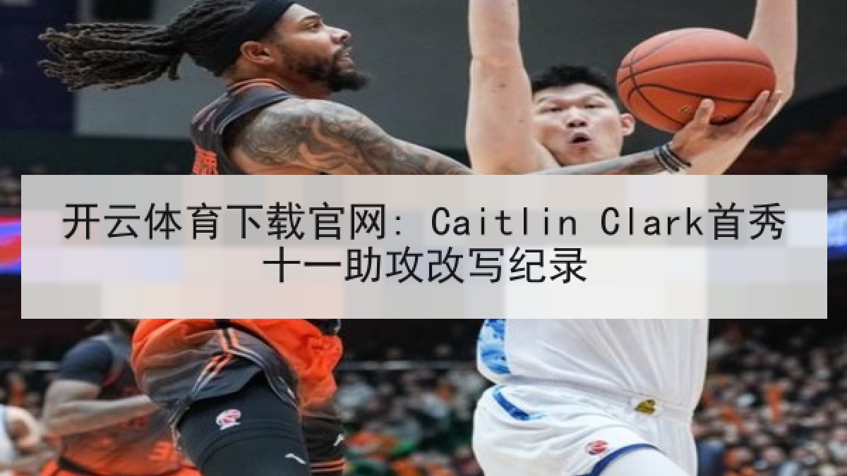 开云体育下载官网: Caitlin Clark首秀十一助攻改写纪录 开云体育下载官网: Caitlin Clark首秀十一助攻改写纪录