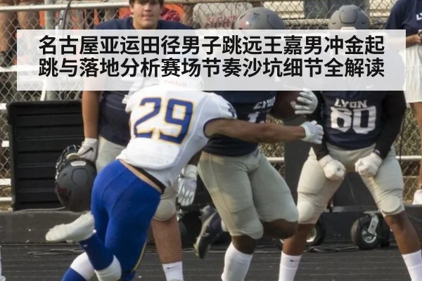 名古屋亚运田径男子跳远王嘉男冲金起跳与落地分析赛场节奏沙坑细节全解读
